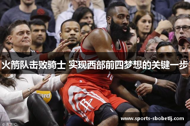火箭队击败骑士 实现西部前四梦想的关键一步