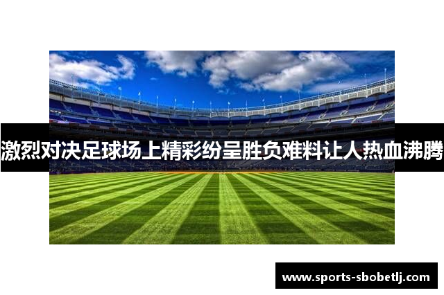 激烈对决足球场上精彩纷呈胜负难料让人热血沸腾