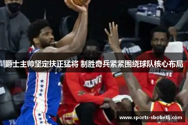 爵士主帅坚定扶正猛将 制胜奇兵紧紧围绕球队核心布局