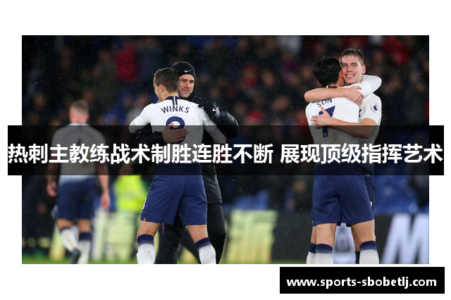 热刺主教练战术制胜连胜不断 展现顶级指挥艺术