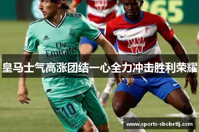 皇马士气高涨团结一心全力冲击胜利荣耀