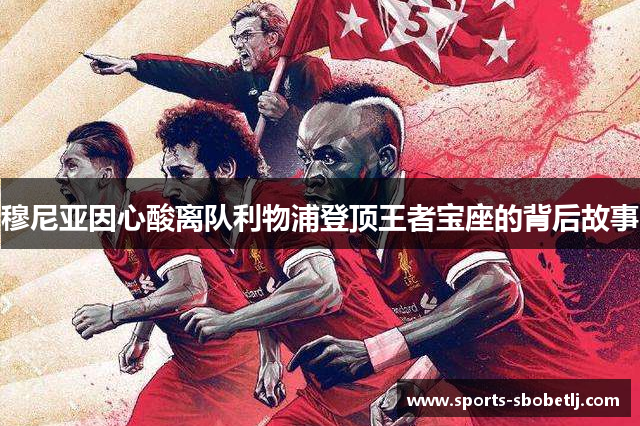 穆尼亚因心酸离队利物浦登顶王者宝座的背后故事