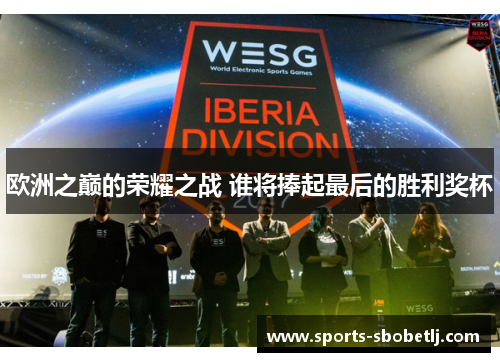 欧洲之巅的荣耀之战 谁将捧起最后的胜利奖杯