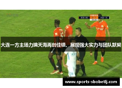 大连一方主场力擒天海再创佳绩，展现强大实力与团队默契