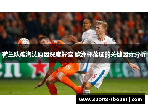 荷兰队被淘汰原因深度解读 欧洲杯落选的关键因素分析