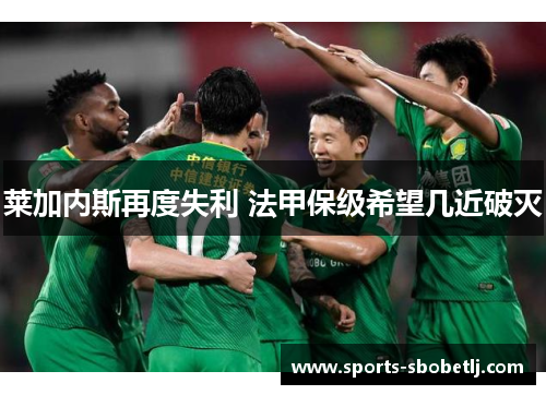 莱加内斯再度失利 法甲保级希望几近破灭