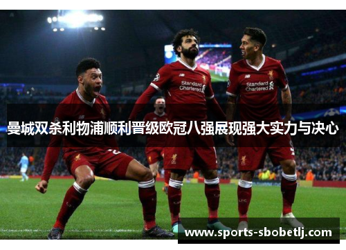 曼城双杀利物浦顺利晋级欧冠八强展现强大实力与决心