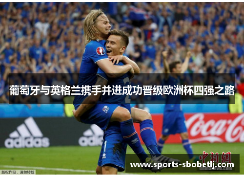 葡萄牙与英格兰携手并进成功晋级欧洲杯四强之路
