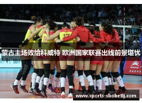 蒙古主场败给科威特 欧洲国家联赛出线前景堪忧