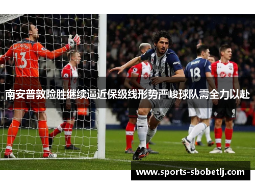 南安普敦险胜继续逼近保级线形势严峻球队需全力以赴
