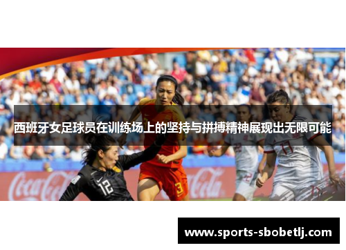 西班牙女足球员在训练场上的坚持与拼搏精神展现出无限可能