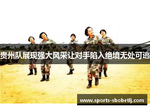 贵州队展现强大风采让对手陷入绝境无处可逃