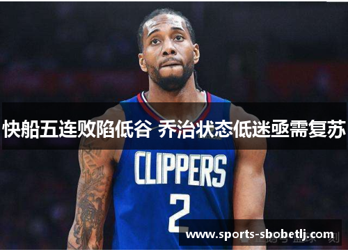 快船五连败陷低谷 乔治状态低迷亟需复苏