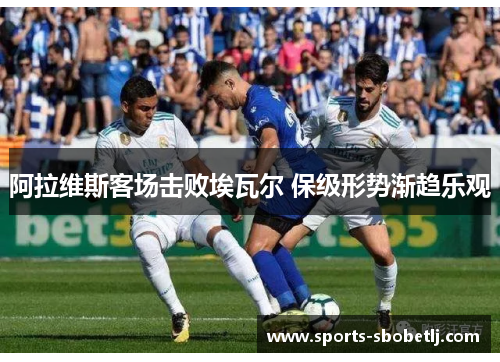 阿拉维斯客场击败埃瓦尔 保级形势渐趋乐观