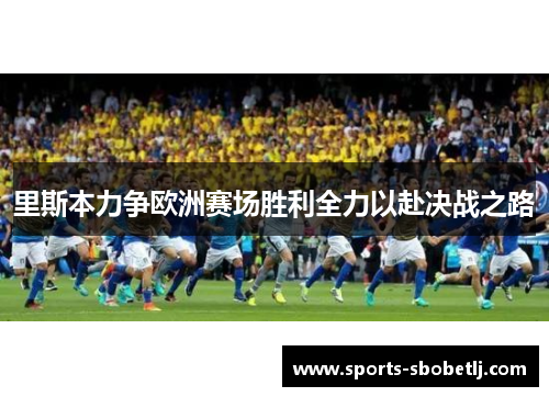 里斯本力争欧洲赛场胜利全力以赴决战之路