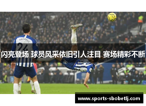 闪亮登场 球员风采依旧引人注目 赛场精彩不断