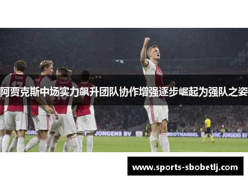 阿贾克斯中场实力飙升团队协作增强逐步崛起为强队之姿