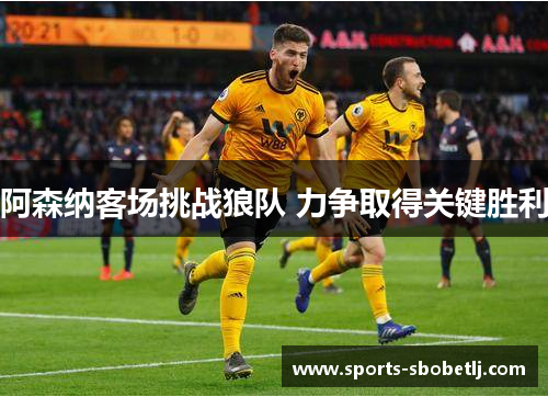 阿森纳客场挑战狼队 力争取得关键胜利
