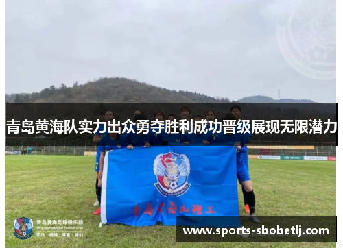 青岛黄海队实力出众勇夺胜利成功晋级展现无限潜力