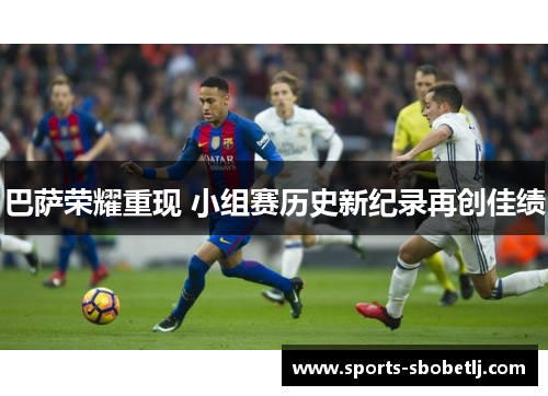 巴萨荣耀重现 小组赛历史新纪录再创佳绩