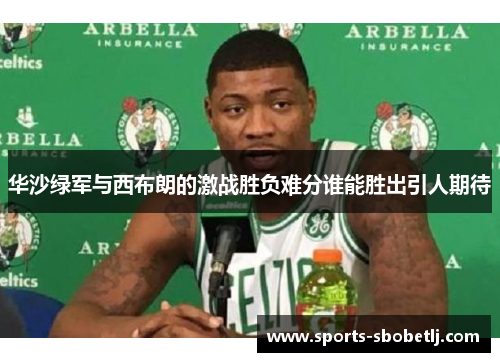 华沙绿军与西布朗的激战胜负难分谁能胜出引人期待