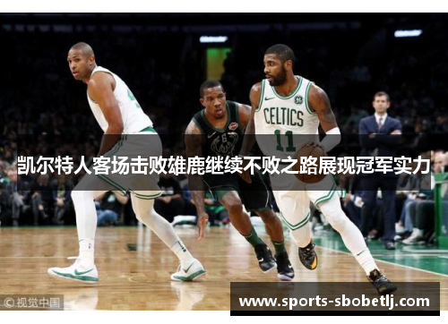 凯尔特人客场击败雄鹿继续不败之路展现冠军实力