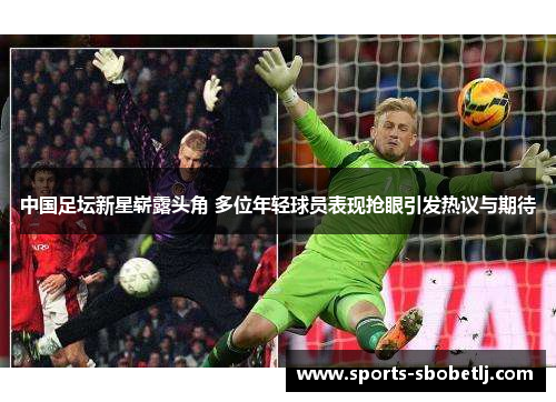 中国足坛新星崭露头角 多位年轻球员表现抢眼引发热议与期待
