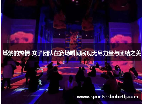 燃烧的热情 女子团队在赛场瞬间展现无尽力量与团结之美