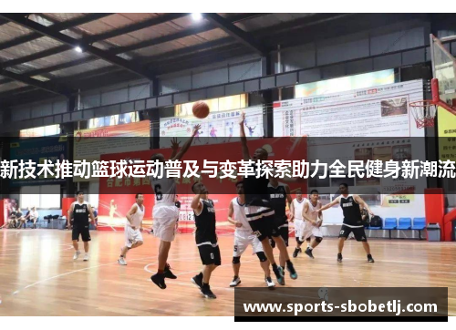 新技术推动篮球运动普及与变革探索助力全民健身新潮流