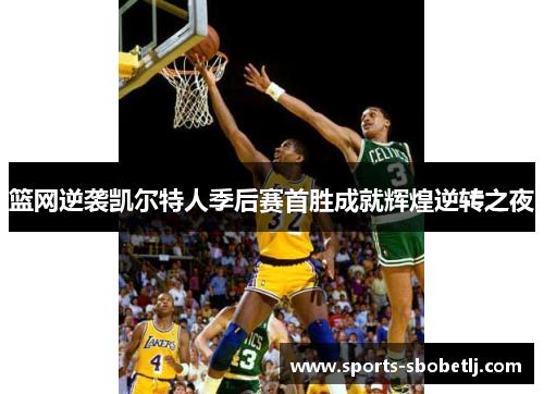 篮网逆袭凯尔特人季后赛首胜成就辉煌逆转之夜