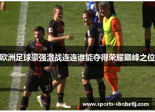 欧洲足球豪强激战连连谁能夺得荣耀巅峰之位