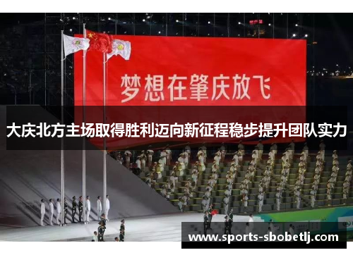 大庆北方主场取得胜利迈向新征程稳步提升团队实力