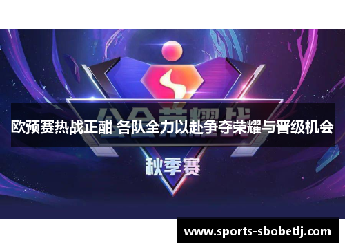 欧预赛热战正酣 各队全力以赴争夺荣耀与晋级机会