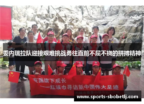 委内瑞拉队迎接艰难挑战勇往直前不屈不挠的拼搏精神