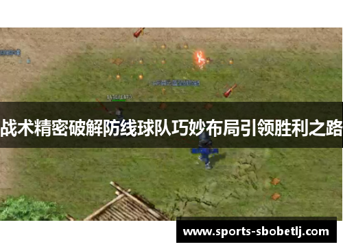 战术精密破解防线球队巧妙布局引领胜利之路
