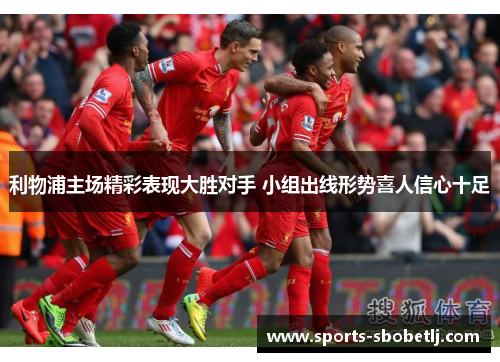 利物浦主场精彩表现大胜对手 小组出线形势喜人信心十足