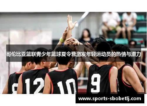 哥伦比亚篮联青少年篮球夏令营激发年轻运动员的热情与潜力