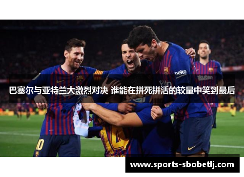 巴塞尔与亚特兰大激烈对决 谁能在拼死拼活的较量中笑到最后