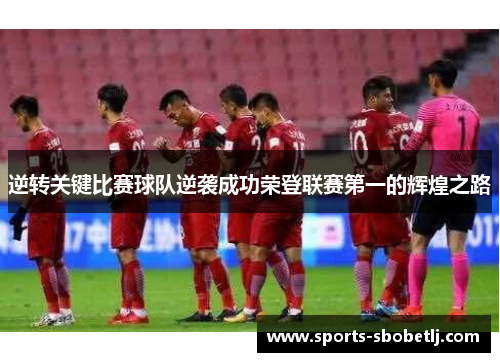 逆转关键比赛球队逆袭成功荣登联赛第一的辉煌之路