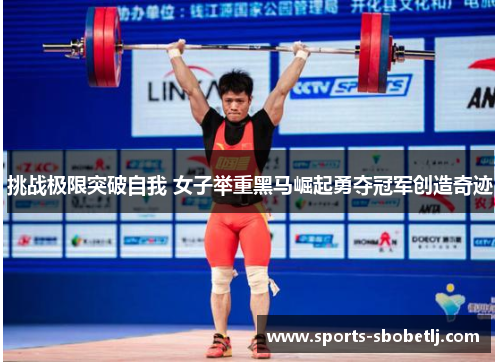 挑战极限突破自我 女子举重黑马崛起勇夺冠军创造奇迹