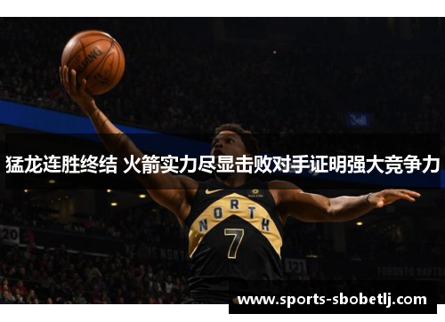 猛龙连胜终结 火箭实力尽显击败对手证明强大竞争力