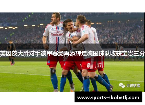 美因茨大胜对手德甲赛场再添辉煌德国球队收获宝贵三分