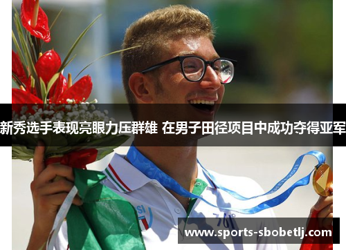 新秀选手表现亮眼力压群雄 在男子田径项目中成功夺得亚军