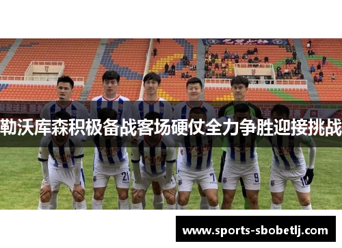 勒沃库森积极备战客场硬仗全力争胜迎接挑战
