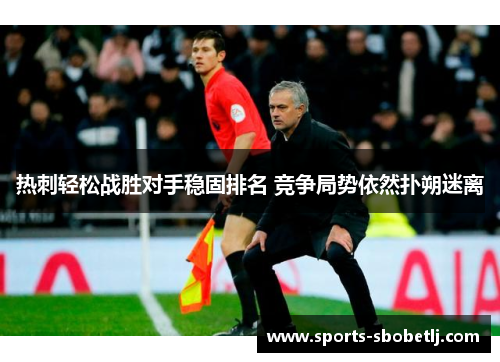 热刺轻松战胜对手稳固排名 竞争局势依然扑朔迷离