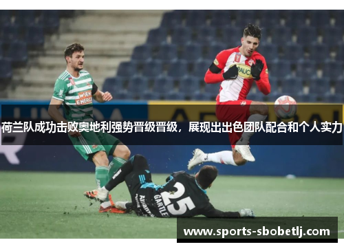 荷兰队成功击败奥地利强势晋级晋级，展现出出色团队配合和个人实力