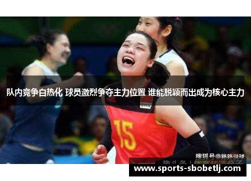 队内竞争白热化 球员激烈争夺主力位置 谁能脱颖而出成为核心主力